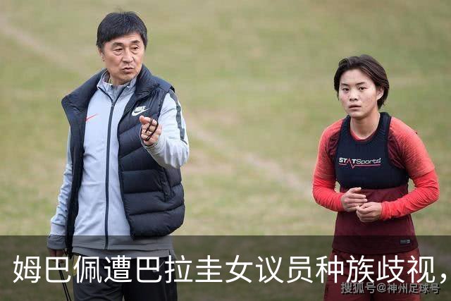 姆巴佩遭巴拉圭女议员种族歧视，法国足协声援：言论令人发指，绝对不可接受